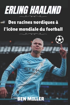 ERLING HAALAND: Des racines nordiques à l'icône mondiale du football (French Edition)