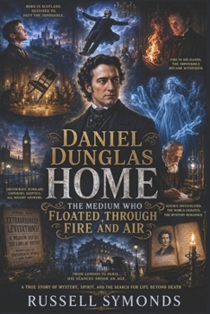 Daniel Dunglas Home: The Medium Who Floated Through Fire and Air