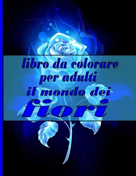 libro da colorare per adulti il mondo dei fiori: Libro da colorare con 100 disegni floreali dettagliati per rilassarsi e alleviare lo stress (Libri da