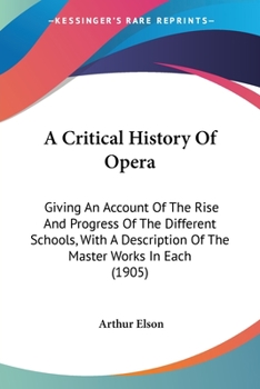 Paperback A Critical History Of Opera: Giving An Account Of The Rise And Progress Of The Different Schools, With A Description Of The Master Works In Each (1905 Book