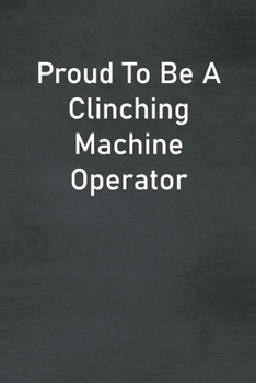 Paperback Proud To Be A Clinching Machine Operator: Lined Notebook For Men, Women And Co Workers Book