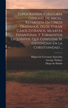 Hardcover Topographia, E Historia General De Argel, Repartida En Cinco Tradados, Do Se Veran Casos Estraños, Muertes Espantosas, Y Tormentos Exquisitos, Que Con [Spanish] Book