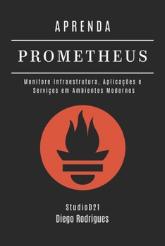 APRENDA PROMETHEUS: Monitore Infraestrutura, Aplicações e Serviços em Ambientes Modernos (Infraestrutura & Automação) (Portuguese Edition)