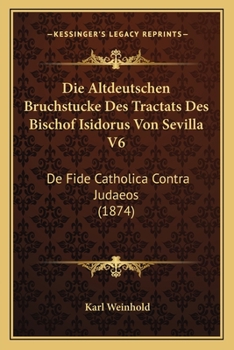 Paperback Die Altdeutschen Bruchstucke Des Tractats Des Bischof Isidorus Von Sevilla V6: De Fide Catholica Contra Judaeos (1874) [German] Book