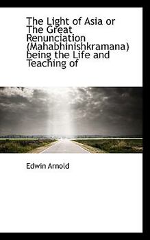 The Light of Asia or the Great Renunciation Being the Life and Teaching Of