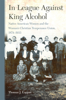 Paperback In League Against King Alcohol: Native American Women and the Women's Christian Temperance Union, 1874-1933 Book