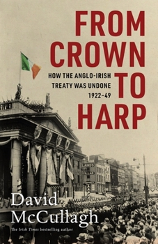 Hardcover From Crown to Harp: How the Anglo-Irish Treaty Was Undone 1920-1949 Book