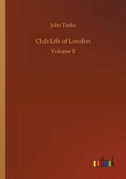 Club Life of London: With Anecdotes of the Clubs, Coffee Houses, and Taverns of the Metropolis, During the 17th, 18th, and 19th Centuries