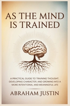 Paperback As the Mind Is Trained: A Practical Guide to Training Thought, Developing Character, and Growing into a More Intentional and Meaningful Life Book