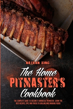 Paperback The Home Pitmaster's Cookbook: The Complete Guide To Become A Barbecue Pitmaster. Learn The Best Recipes, Tips, And Tricks To Grilling And Smoking Fo Book