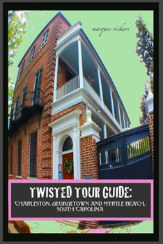 Twisted Tour Guide: Charleston, Georgetown and Myrtle Beach, SOUTH CAROLINA: Shocking History, Discoveries and Scandals (Twisted Tour Guides Series)