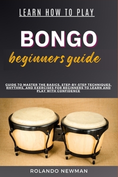 Paperback Learn How to Play Bongo Drums Beginner Guide: Guide To Master The Basics, Step-By-Step Techniques, Rhythms, And Exercises For Beginners To Learn And P Book