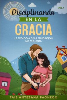 Paperback Disciplinando en la Gracia: La Teología de la Educación No-Violenta (Spanish Edition) [Spanish] Book
