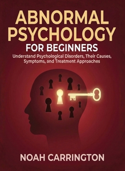 Abnormal Psychology for Beginners: Understand Psychological Disorders, Their Causes, Symptoms, and Treatment Approaches (For Beginners (For Beginners))