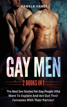Gay Men (2 Books in 1): The best sex stories for gay people who want to explore and act out their fantasies with their partner!