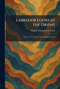 Labrador Looks at the Orient: Notes of Travel in the Near and the Far East