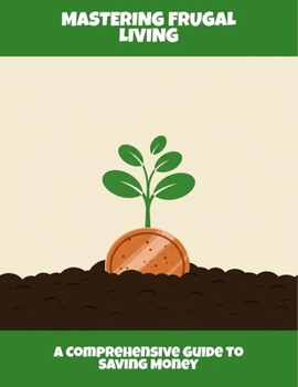 Paperback Mastering Frugal Living: A Comprehensive Guide To Saving Money Book