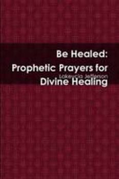 Paperback Be Healed: Prophetic Prayers for Divine Healing Book