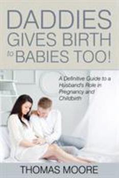 Paperback Daddies Give Birth To Babies Too!: A Definitive Guide to a Husband's Role in Pregnancy and Childbirth Book