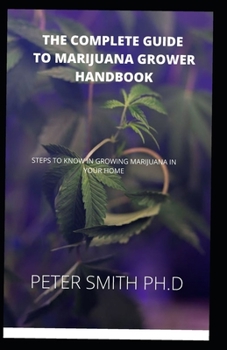 The Complete Guide To Marijuana Grower Handbook: Steps To Know In Growing Marijuana In Your Home