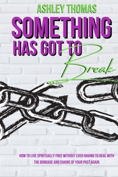 Paperback Something Has Got To Break: How To Live Spiritually Free Without Ever Having To Deal With The Bondage and Chains of Your Past Again Book