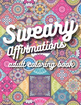 Sweary Affirmations Adult Coloring Book: Swearing Coloring Book for Adults With Empowering Affirmations And Sweary Humor | Mandala Designs | 40 Pages