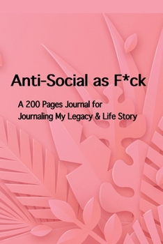 Anti-Social as F*ck: A 200 Pages Journal for Journaling My Legacy & Life Story