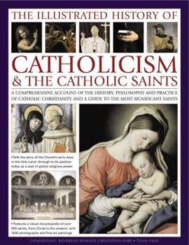 Paperback The Illustrated History of Catholicism & the Catholic Saints: A Comprehensive Account of the History, Philosophy and Practice of Catholic Christianity Book
