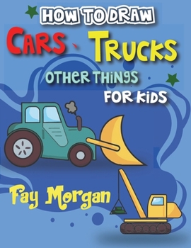 Paperback How to Draw Cars, Trucks, Other Things for kids: Step by Step to Learn Drawing Cars for Kids . Book