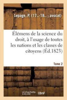 Paperback Élémens de la Science Du Droit. Tome 2: À l'Usage de Toutes Les Nations Et de Toutes Les Classes de Citoyens [French] Book