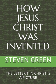 Paperback How Jesus Christ Was Invented: The Letter T in Christ Is a Picture Book