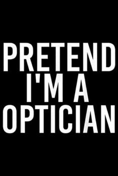 Paperback Pretend I'm a Optician: PRETEND I'M A OPTICIAN Halloween DIY Costume Party Gift Journal/Notebook Blank Lined Ruled 6x9 100 Pages Book