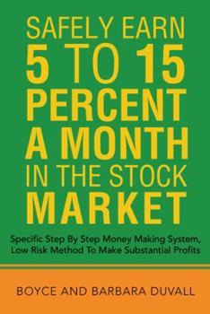 Safely Earn 5 To15 Percent a Month in the Stock Market: Specific Step by Step Money Making System, Low Risk Method to Make Substantial Profits