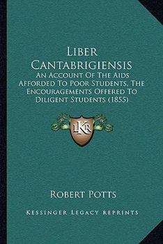 Paperback Liber Cantabrigiensis: An Account Of The Aids Afforded To Poor Students, The Encouragements Offered To Diligent Students (1855) Book