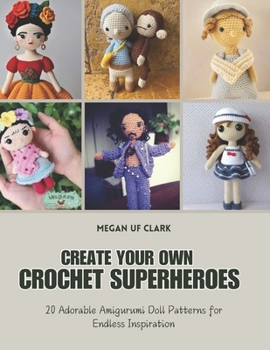 Create Your Own Crochet Superheroes: 20 Adorable Amigurumi Doll Patterns for Endless Inspiration