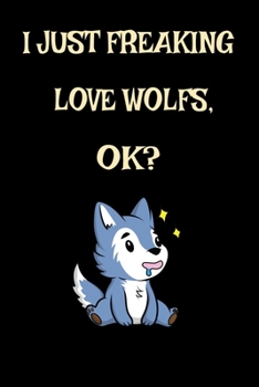 I Just Freaking Love Wolf, Ok? : Cute Hungry Wolf Wildlife Gift Funny Hungry Wolf Lover Gift for Wolf Lover Journal 6 X 9 (15. 24 X 22. 86 Cm), 120 Pages (Wolf Themed Book)