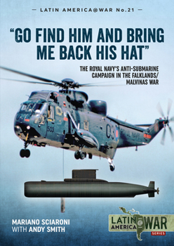 Paperback Go Find Him and Bring Me Back His Hat: The Royal Navy's Anti-Submarine Campaign in the Falklands/Malvinas War Book