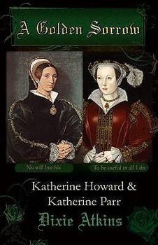 Paperback A Golden Sorrow: Katherine Howard & Katherine Parr Book