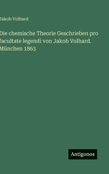 Die chemische Theorie Geschrieben pro facultate legendi von Jakob Volhard. München 1863