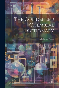 The Condensed Chemical Dictionary: A Reference Volume