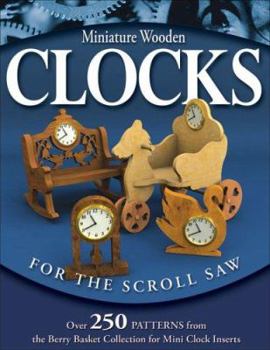 Paperback Miniature Wooden Clocks for the Scroll Saw: Over 250 Patterns from the Berry Basket Collection for Mini Clock Inserts Book