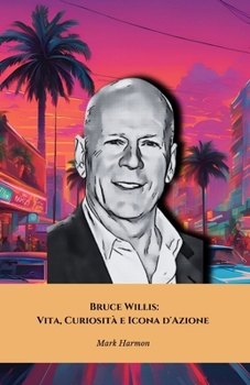 Bruce Willis: Vita, Curiosità e Icona d'Azione: Il tributo definitivo alla star dei film d’azione (Italian Edition)