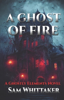 A Ghost of Fire: A "Ghostly Elements" Novel - Book #1 of the Ghostly Elements