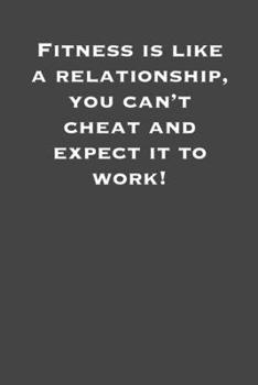 Fitness is like a relationship, you can't cheat and expect it to work!: 6x9 Gym Exercise Log: gym tracking book