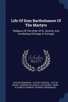 Paperback Life Of Dom Bartholomew Of The Martyrs: Religious Of The Order Of St. Dominic And Archbishop Of Braga, In Portugal Book