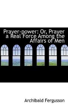 Paperback Prayer-power: Or, Prayer a Real Force Among the Affairs of Men Book