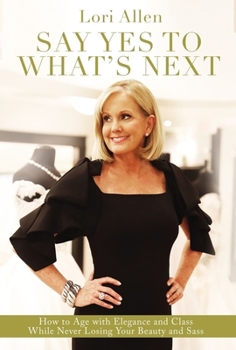 Hardcover Say Yes to What's Next: How to Age with Elegance and Class While Never Losing Your Beauty and Sass! Book
