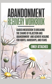Paperback Abandonment Recovery Workbook: Guided meditation to Breaking the Chains of Rejection and Abandonment and Achieve Healing for Hurts, Hardships, and Fea Book