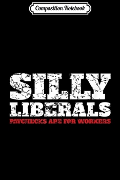 Paperback Composition Notebook: Silly Liberals Paychecks Are For Workers Journal/Notebook Blank Lined Ruled 6x9 100 Pages Book