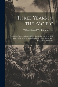 Three Years in the Pacific: Containing Notices of Brazil, Chile, Bolivia, Peru, &c. in 1831, 1832, 1833, 1834, by an Officer in the United States' Navy [W.S.W. Ruschenberger]